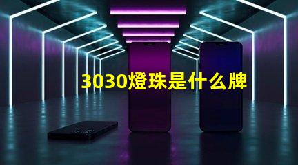3030燈珠是什么牌子好 燈珠3030是什么意思